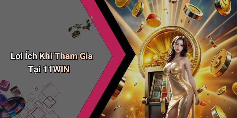 Lợi Ích Khi Tham Gia Tại 11WIN