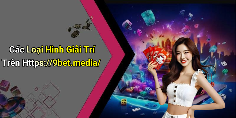 Các Loại Hình Giải Trí Trên Https://9bet.media/