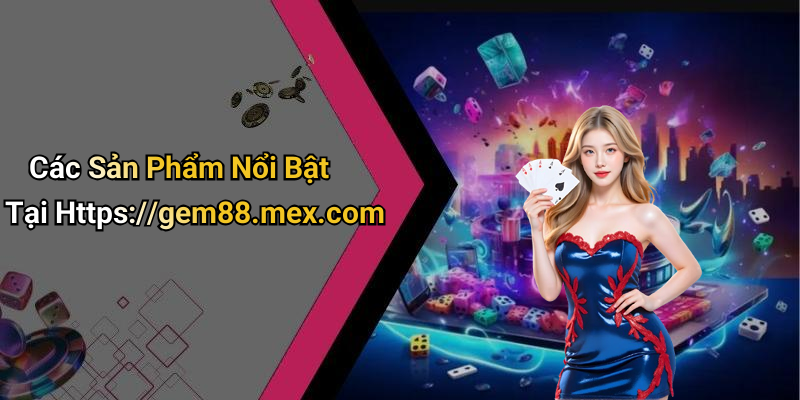 Các Sản Phẩm Nổi Bật Tại Https://gem88.mex.com