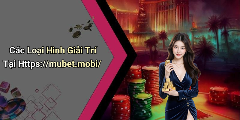 Các Loại Hình Giải Trí Tại Https://mubet.mobi/