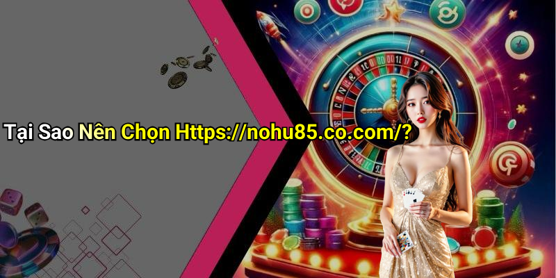 Tại Sao Nên Chọn Https://nohu85.co.com/?