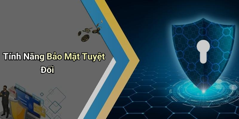 Tính Năng Bảo Mật Tuyệt Đối