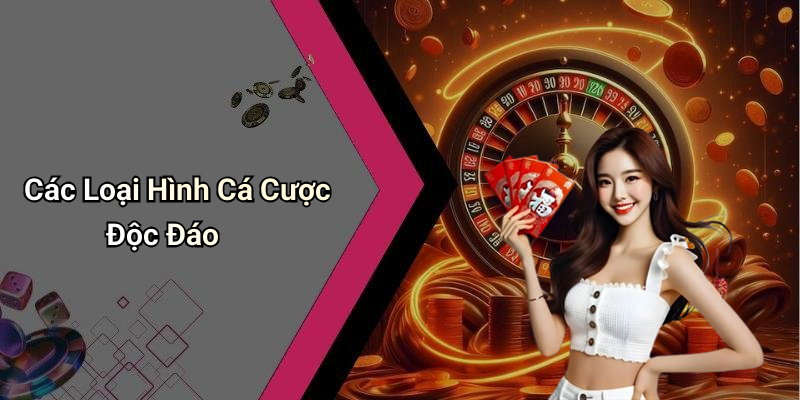 Các Loại Hình Cá Cược Độc Đáo