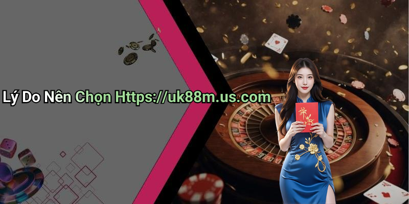 Lý Do Nên Chọn Https://uk88m.us.com