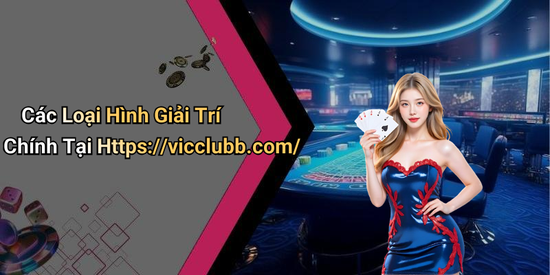 Các Loại Hình Giải Trí Chính Tại Https://vicclubb.com/
