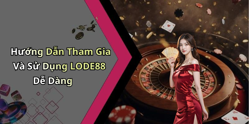 Hướng Dẫn Tham Gia Và Sử Dụng LODE88 Dễ Dàng