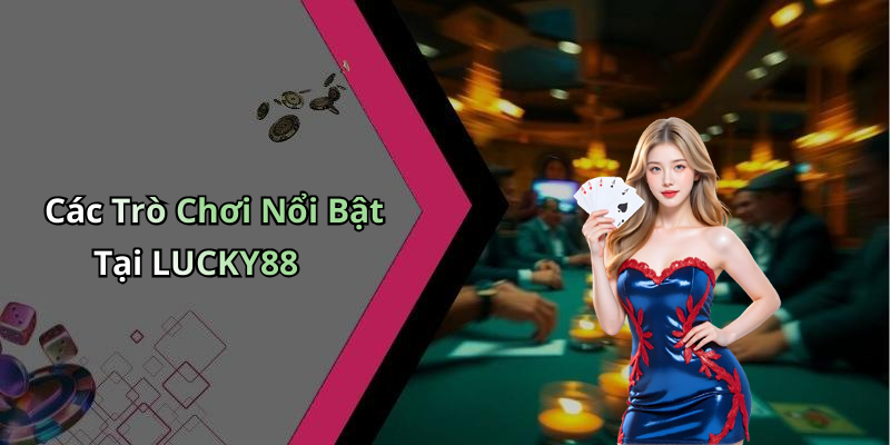 Các Trò Chơi Nổi Bật Tại LUCKY88