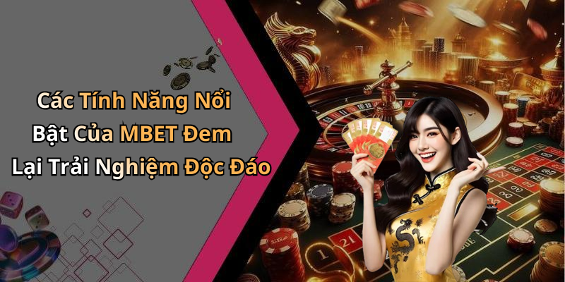 Các Tính Năng Nổi Bật Của MBET Đem Lại Trải Nghiệm Độc Đáo