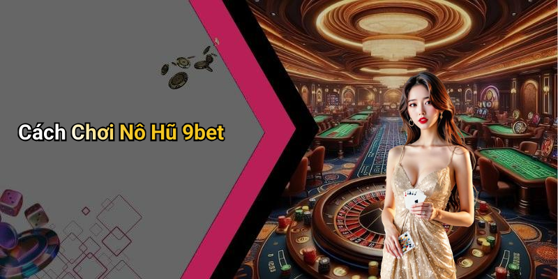 Cách Chơi Nô Hũ 9bet