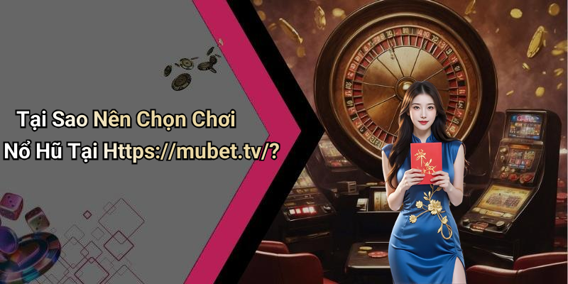 Tại Sao Nên Chọn Chơi Nổ Hũ Tại Https://mubet.tv/?