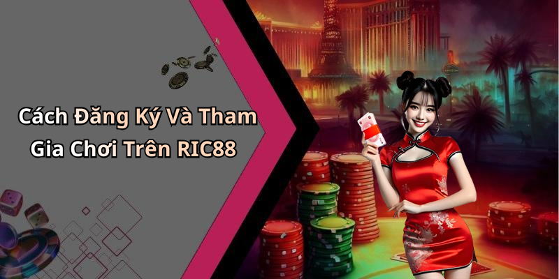Cách Đăng Ký Và Tham Gia Chơi Trên RIC88