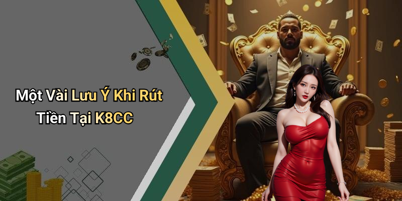 Một Vài Lưu Ý Khi Rút Tiền Tại K8CC