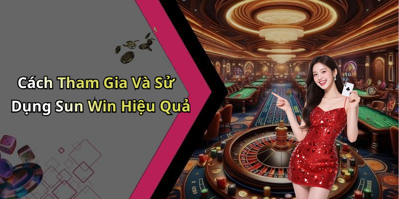 Cách Tham Gia Và Sử Dụng Sun Win Hiệu Quả