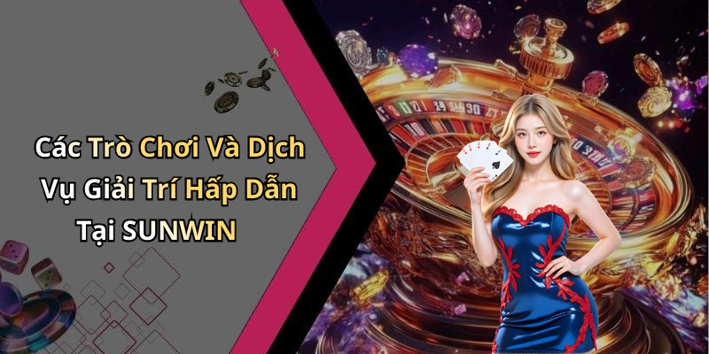 Các Trò Chơi Và Dịch Vụ Giải Trí Hấp Dẫn Tại SUNWIN