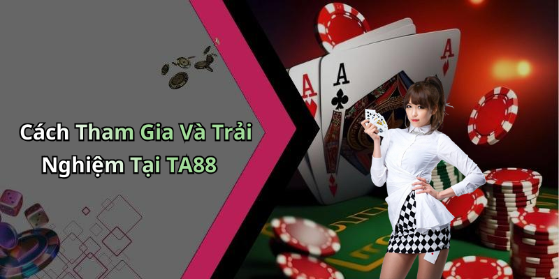 Cách Tham Gia Và Trải Nghiệm Tại TA88