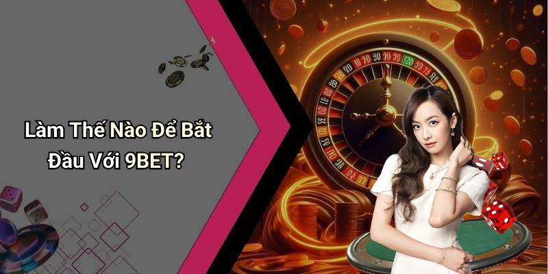 Làm Thế Nào Để Bắt Đầu Với 9BET?
