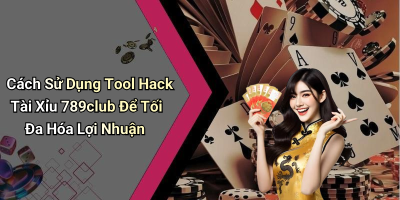 Cách Sử Dụng Tool Hack Tài Xỉu 789club Để Tối Đa Hóa Lợi Nhuận
