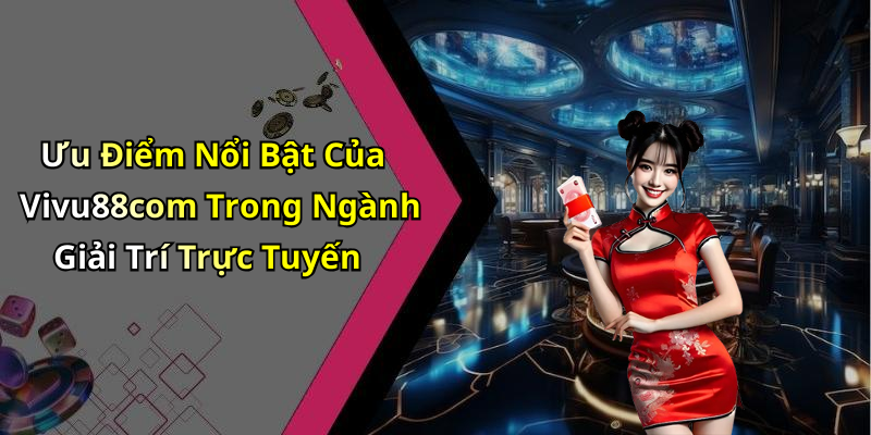 Ưu Điểm Nổi Bật Của Vivu88com Trong Ngành Giải Trí Trực Tuyến