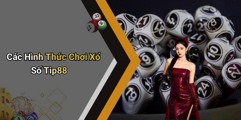 Các Hình Thức Chơi Xổ Số Tip88