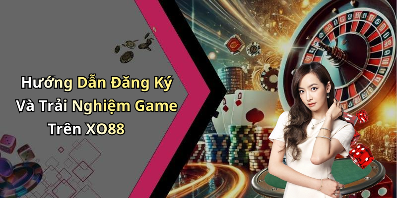 Hướng Dẫn Đăng Ký Và Trải Nghiệm Game Trên XO88