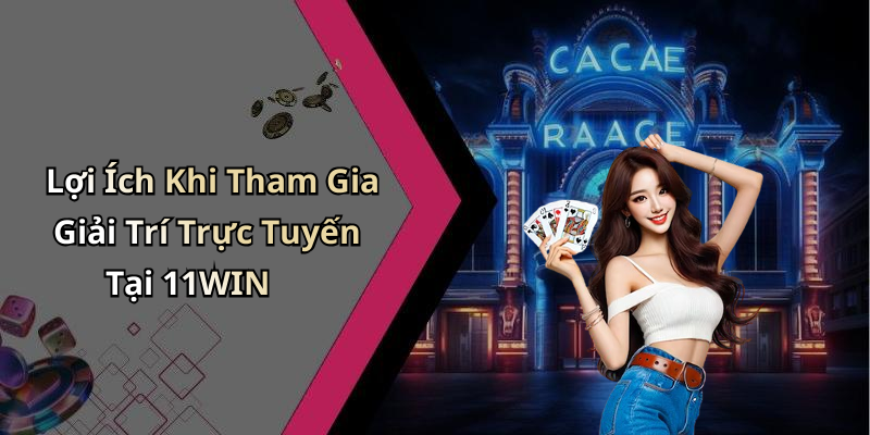 Lợi Ích Khi Tham Gia Giải Trí Trực Tuyến Tại 11WIN
