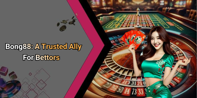 Bong88: A Trusted Ally For Bettors