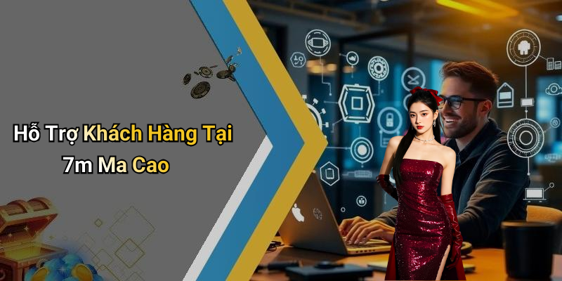 Hỗ Trợ Khách Hàng Tại 7m Ma Cao