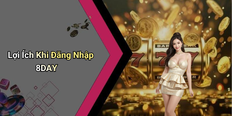 Lợi Ích Khi Đăng Nhập 8DAY