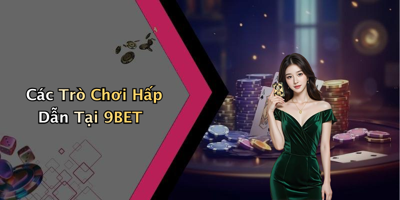 Các Trò Chơi Hấp Dẫn Tại 9BET