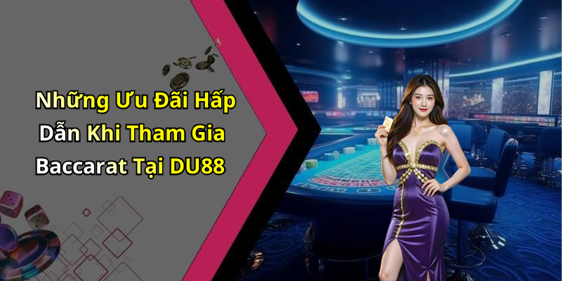 Những Ưu Đãi Hấp Dẫn Khi Tham Gia Baccarat Tại DU88