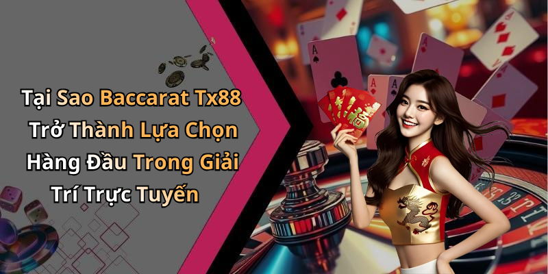 Tại Sao Baccarat Tx88 Trở Thành Lựa Chọn Hàng Đầu Trong Giải Trí Trực Tuyến