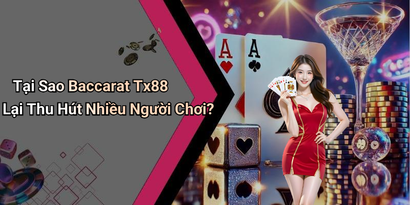 Tại Sao Baccarat Tx88 Lại Thu Hút Nhiều Người Chơi?