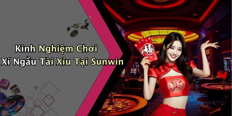 Kinh Nghiệm Chơi Xí Ngầu Tài Xỉu Tại Sunwin