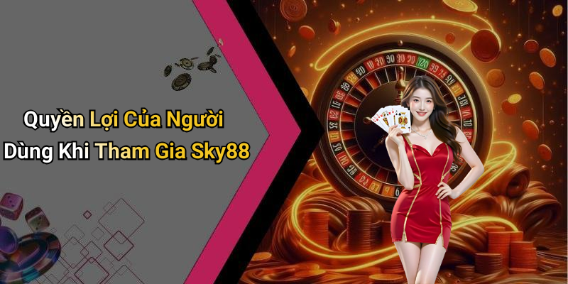 Quyền Lợi Của Người Dùng Khi Tham Gia Sky88