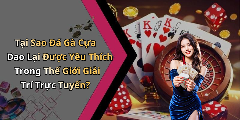 Tại Sao Đá Gà Cựa Dao Lại Được Yêu Thích Trong Thế Giới Giải Trí Trực Tuyến?
