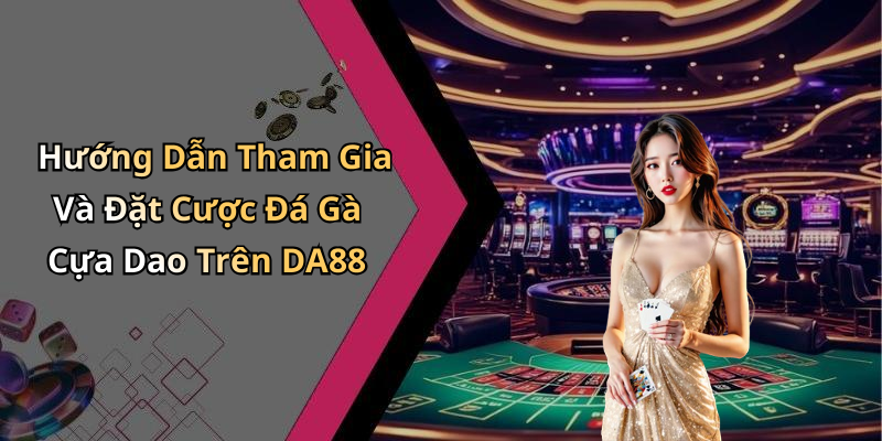 Hướng Dẫn Tham Gia Và Đặt Cược Đá Gà Cựa Dao Trên DA88