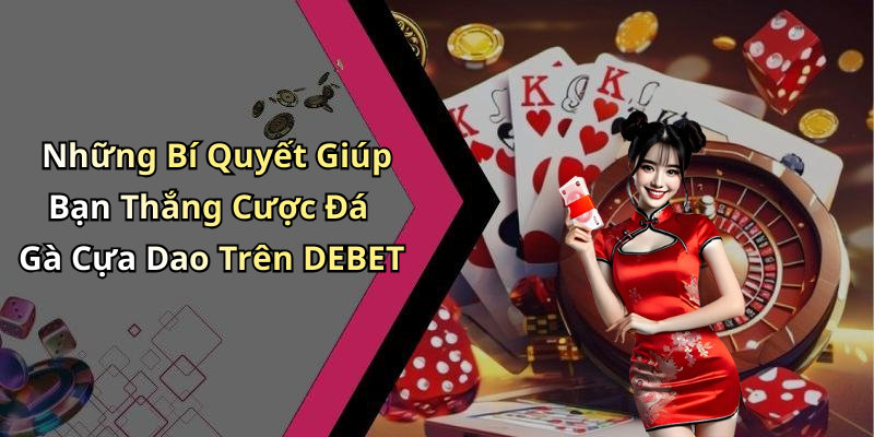 Những Bí Quyết Giúp Bạn Thắng Cược Đá Gà Cựa Dao Trên DEBET