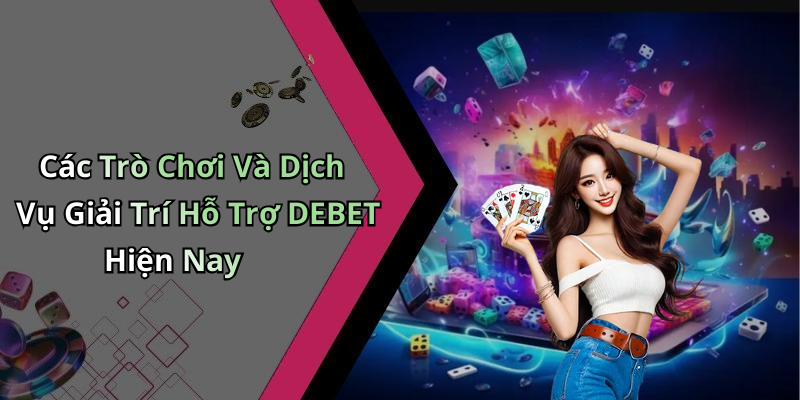 Các Trò Chơi Và Dịch Vụ Giải Trí Hỗ Trợ DEBET Hiện Nay