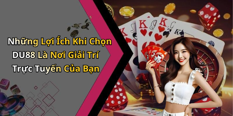 Những Lợi Ích Khi Chọn DU88 Là Nơi Giải Trí Trực Tuyến Của Bạn
