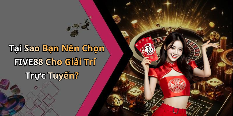 Tại Sao Bạn Nên Chọn FIVE88 Cho Giải Trí Trực Tuyến?