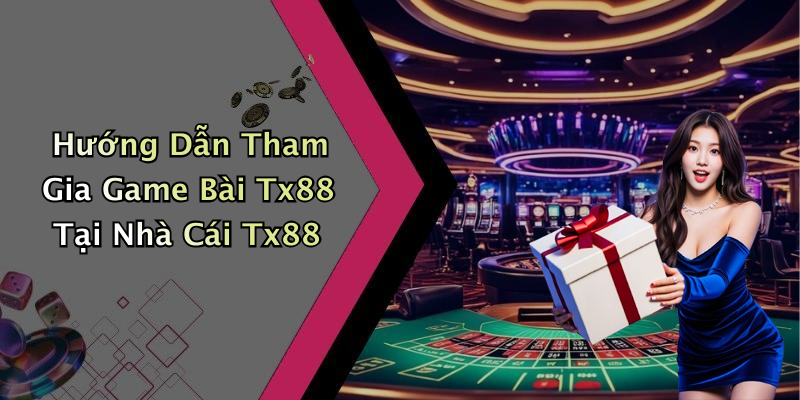 Hướng Dẫn Tham Gia Game Bài Tx88 Tại Nhà Cái Tx88