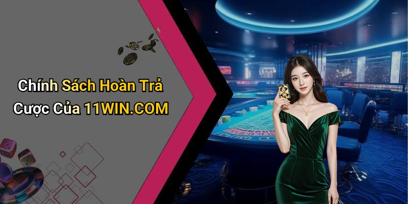 Chính Sách Hoàn Trả Cược Của 11WIN.COM