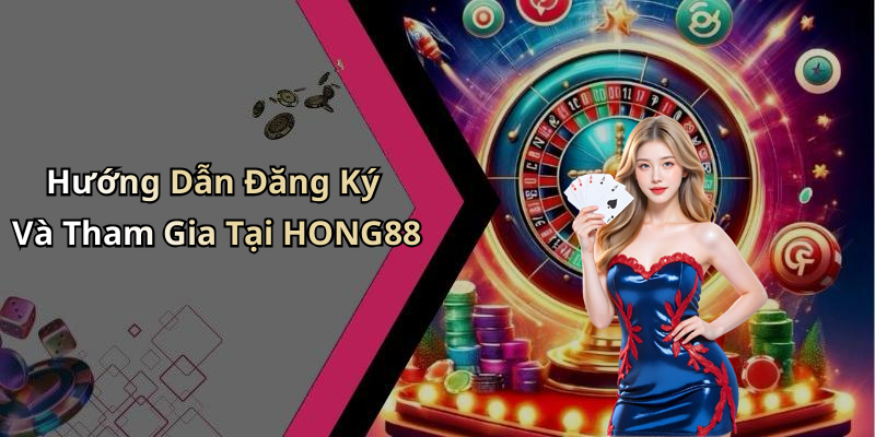 Hướng Dẫn Đăng Ký Và Tham Gia Tại HONG88