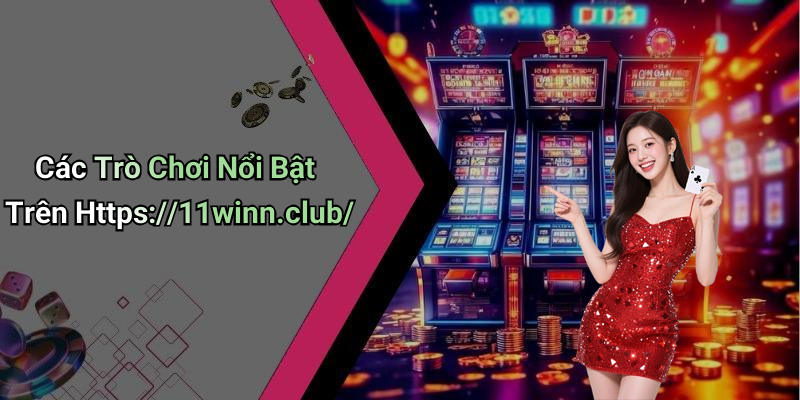 Các Trò Chơi Nổi Bật Trên Https://11winn.club/