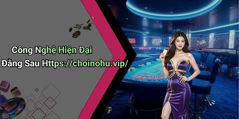 Công Nghệ Hiện Đại Đằng Sau Https://choinohu.vip/