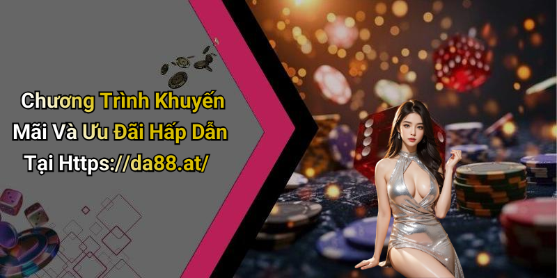 Chương Trình Khuyến Mãi Và Ưu Đãi Hấp Dẫn Tại Https://da88.at/