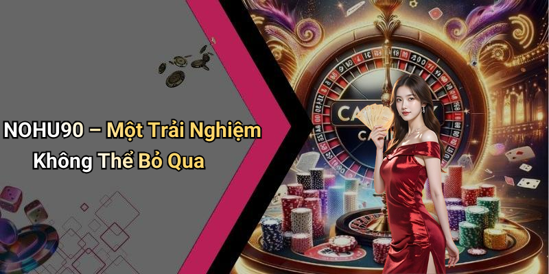 NOHU90 – Một Trải Nghiệm Không Thể Bỏ Qua