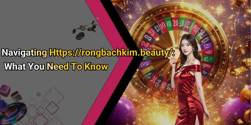 Navigating Https://rongbachkim.beauty/: What You Need To Know