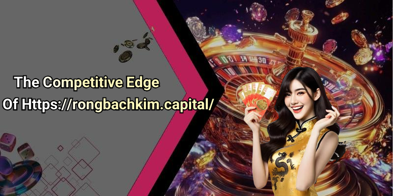 The Competitive Edge Of Https://rongbachkim.capital/