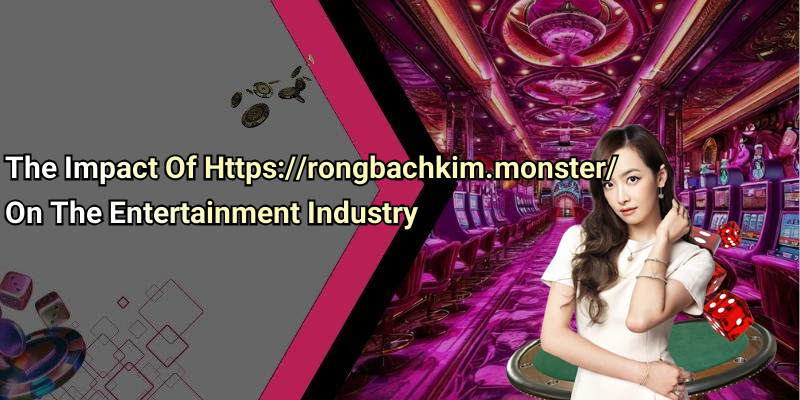 The Impact Of Https://rongbachkim.monster/ On The Entertainment Industry